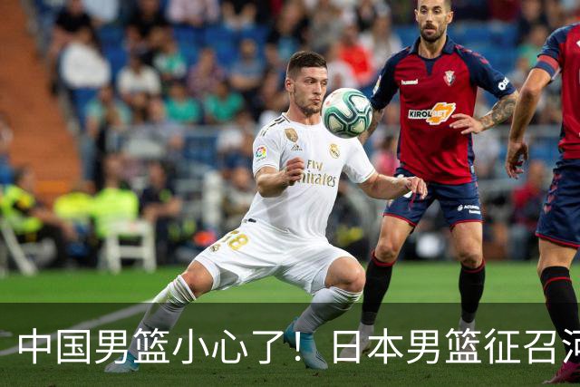 中国男篮小心了！日本男篮征召河村勇辉 声称不打世预赛或是烟雾弹