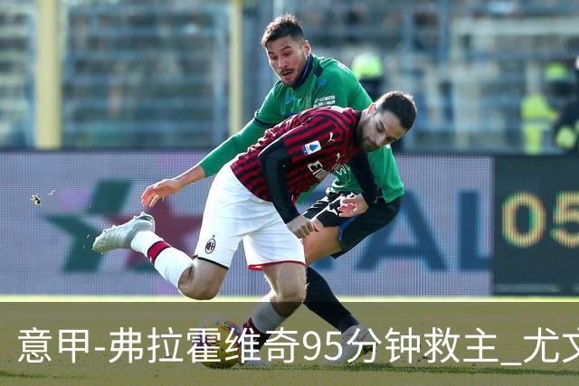 意甲-弗拉霍维奇95分钟救主 尤文1-1险平9人对手